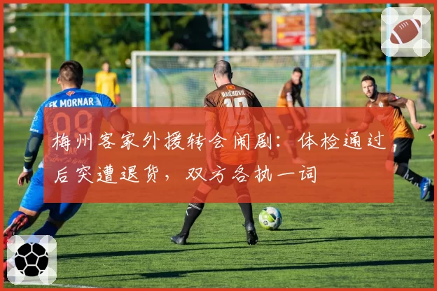梅州客家外援转会闹剧:体检通过后突遭退货,双方各执一词