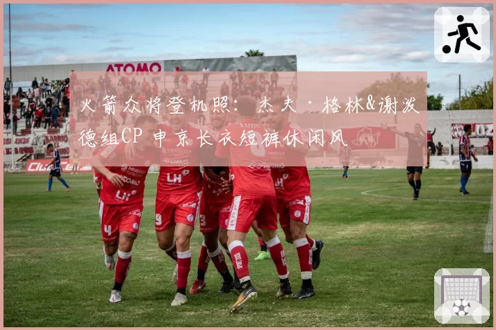 火箭众将登机照:杰夫·格林&谢泼德组CP 申京长衣短裤休闲风