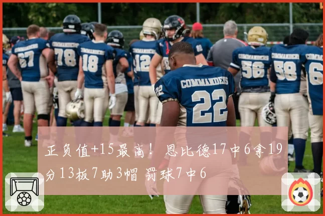 正负值+15最高!恩比德17中6拿19分13板7助3帽 罚球7中6