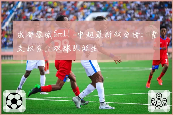 成都蓉城5-1!中超最新积分榜:首支积分上双球队诞生
