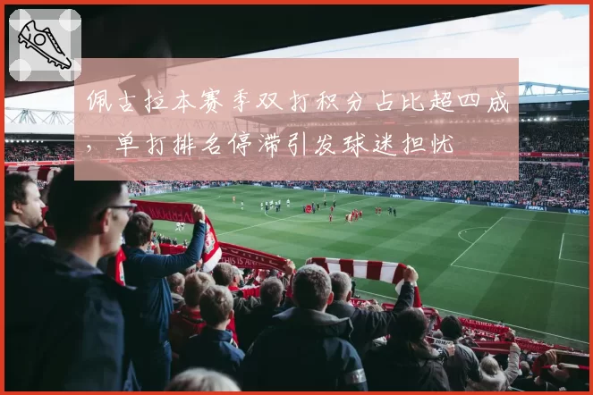 佩古拉本赛季双打积分占比超四成，单打排名停滞引发球迷担忧