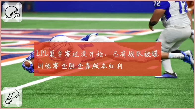 LPL夏季赛还没开始，已有战队被曝训练赛全胜全靠版本红利