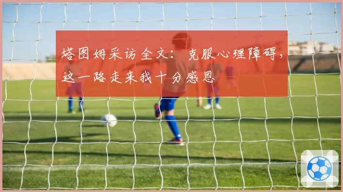 塔图姆采访全文：克服心理障碍，这一路走来我十分感恩