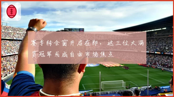 赛季转会窗开启在即，这三位大满贯冠军或成自由市场焦点
