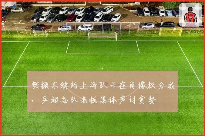 樊振东续约上海队卡在肖像权分成,乒超各队老板集体声讨贪婪