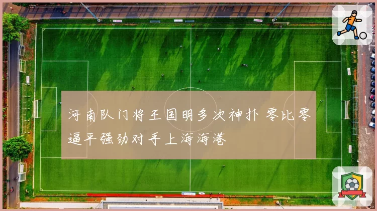 河南队门将王国明多次神扑 零比零逼平强劲对手上海海港