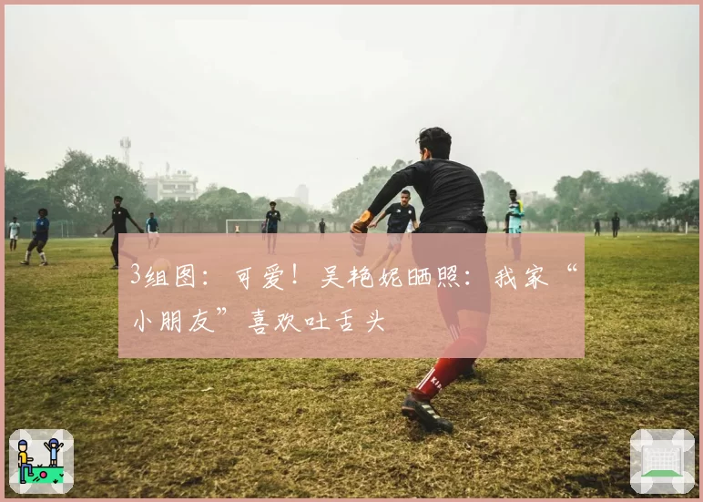 3组图：可爱！吴艳妮晒照：我家“小朋友”喜欢吐舌头