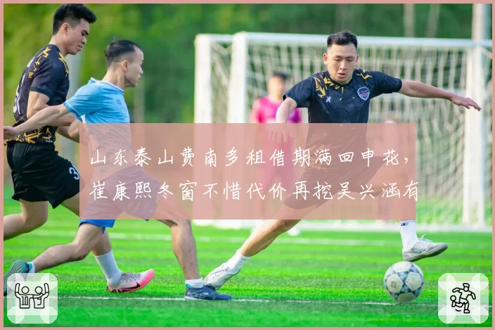 山东泰山费南多租借期满回申花,崔康熙冬窗不惜代价再挖吴兴涵有望