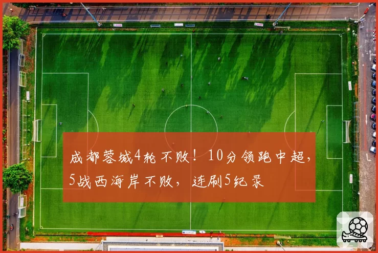 成都蓉城4轮不败!10分领跑中超,5战西海岸不败,连刷5纪录