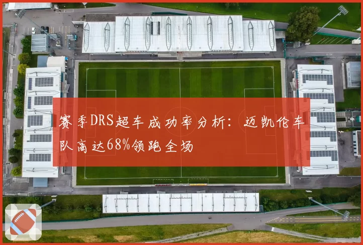 赛季DRS超车成功率分析:迈凯伦车队高达68%领跑全场