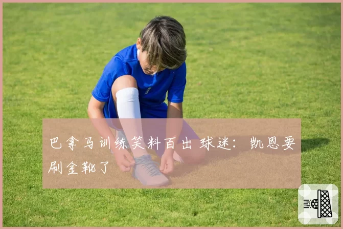 巴拿马训练笑料百出 球迷：凯恩要刷金靴了