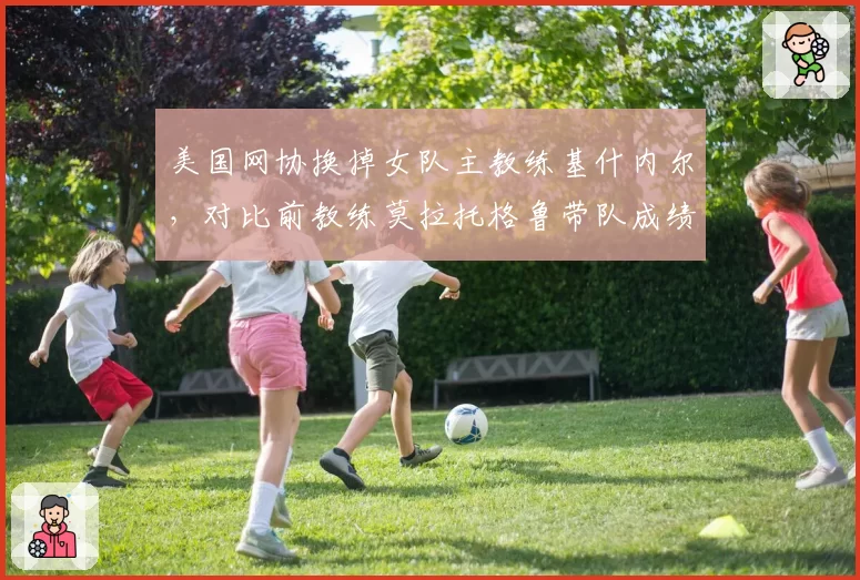 美国网协换掉女队主教练基什内尔,对比前教练莫拉托格鲁带队成绩