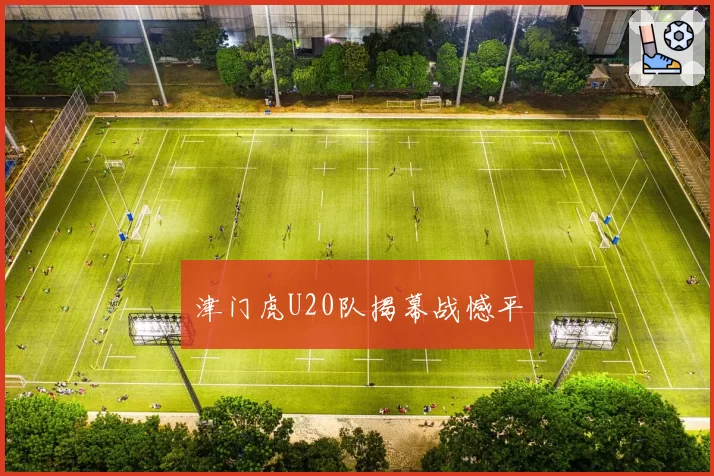 津门虎U20队揭幕战憾平