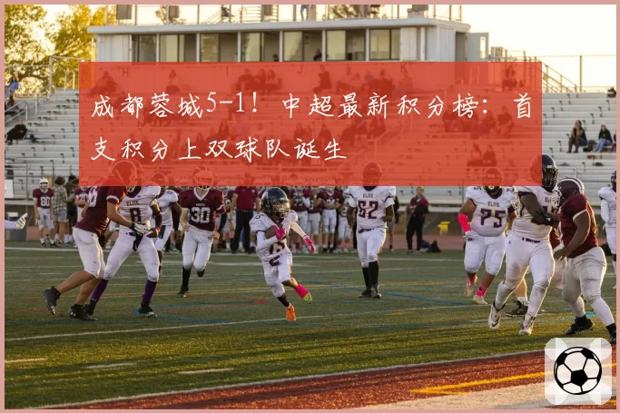 成都蓉城5-1！中超最新积分榜：首支积分上双球队诞生