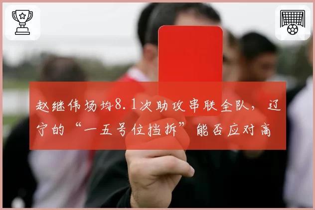 赵继伟场均8.1次助攻串联全队,辽宁的“一五号位挡拆”能否应对高压逼抢?