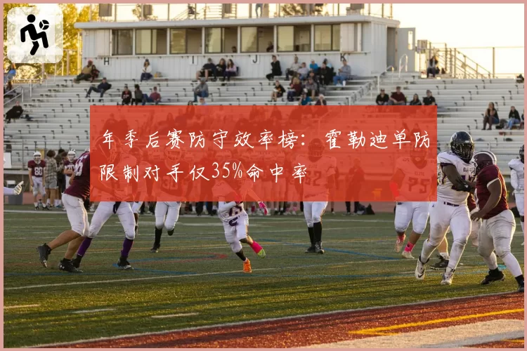 年季后赛防守效率榜：霍勒迪单防限制对手仅35%命中率