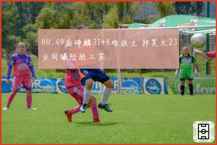 00_49庞峥麟31+8难救主 郭昊文23分同曦险胜江苏