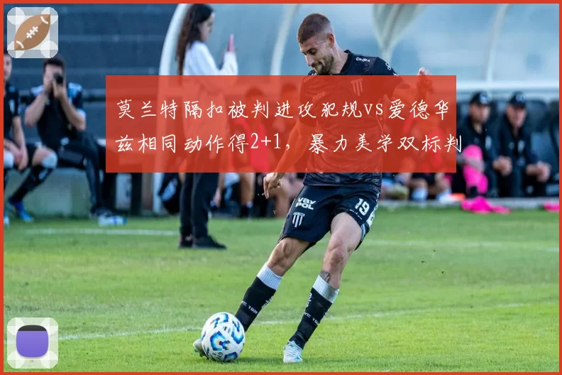 莫兰特隔扣被判进攻犯规vs爱德华兹相同动作得2+1，暴力美学双标判罚