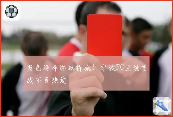 蓝色海洋燃动桥城!宁波FC主场首战不负热爱