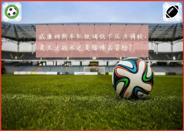 威廉姆斯车队极端低下压力调校，是天才战术还是赌博式冒险？