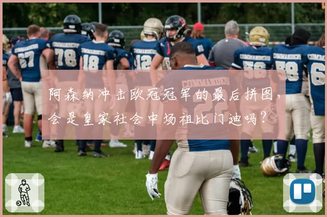 阿森纳冲击欧冠冠军的最后拼图，会是皇家社会中场祖比门迪吗？